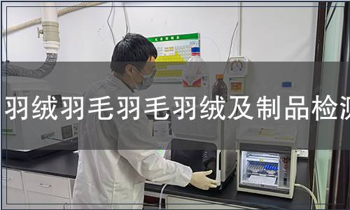 羽絨羽毛羽毛羽絨及制品檢測,羽絨羽毛羽毛羽絨及制品檢測報告 羽絨羽毛羽毛羽絨及制品檢測