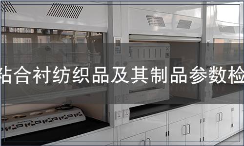 粘合襯紡織品及其制品參數(shù)檢測,粘合襯紡織品及其制品參數(shù)檢測報告 粘合襯紡織品及其制品參數(shù)檢測