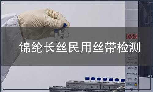 錦綸長(zhǎng)絲民用絲帶檢測(cè) 錦綸長(zhǎng)絲民用絲帶檢測(cè)