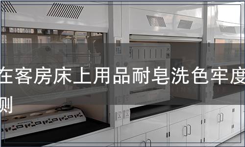 內(nèi)在客房床上用品耐皂洗色牢度檢測(cè) 內(nèi)在客房床上用品耐皂洗色牢度檢測(cè)