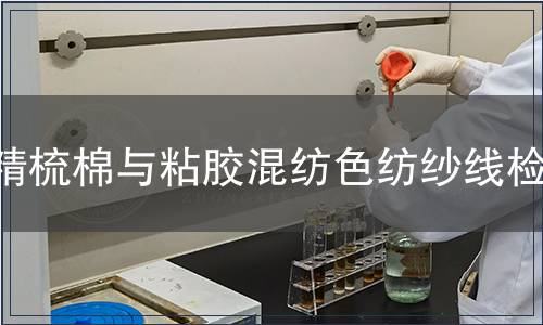 精梳棉與粘膠混紡色紡紗線檢測,精梳棉與粘膠混紡色紡紗線檢測報(bào)告 精梳棉與粘膠混紡色紡紗線檢測