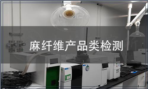 麻纖維產品類檢測,麻纖維產品類檢測報告 麻纖維產品類檢測