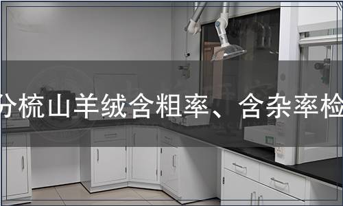 分梳山羊絨含粗率、含雜率檢測(cè) 分梳山羊絨含粗率、含雜率檢測(cè)