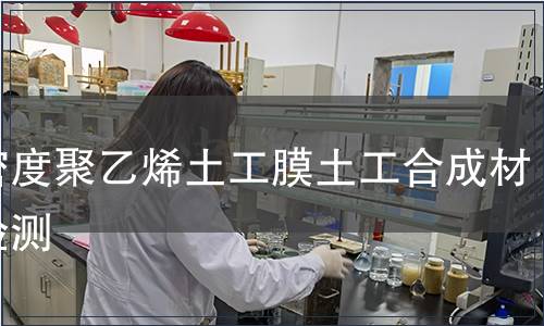 高密度聚乙烯土工膜土工合成材料檢測 高密度聚乙烯土工膜土工合成材料檢測