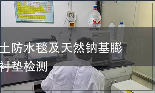 鈉基膨潤土防水毯及天然鈉基膨潤土防滲襯墊檢測 鈉基膨潤土防水毯及天然鈉基膨潤土防滲襯墊檢測