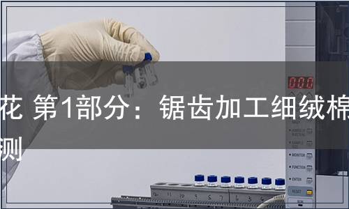 棉花 第1部分：鋸齒加工細(xì)絨棉檢測