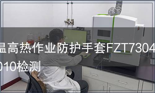 高溫高熱作業防護手套FZT73040-2010檢測 高溫高熱作業防護手套FZT73040-2010檢測