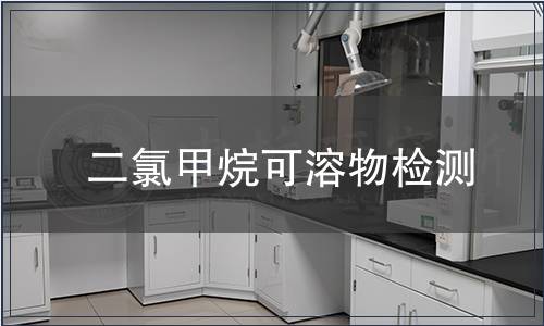 二氯甲烷可溶物檢測(cè) 二氯甲烷可溶物檢測(cè)