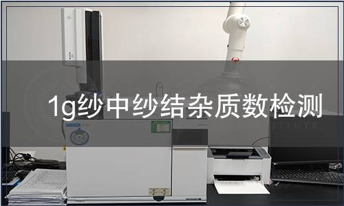 1g紗中紗結(jié)雜質(zhì)數(shù)檢測(cè),1g紗中紗結(jié)雜質(zhì)數(shù)檢測(cè)報(bào)告 1g紗中紗結(jié)雜質(zhì)數(shù)檢測(cè)