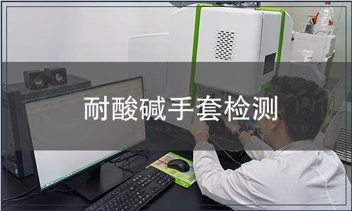 耐酸堿手套檢測,耐酸堿手套檢測報告 耐酸堿手套檢測