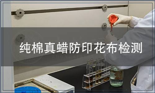 純棉真蠟防印花布檢測,純棉真蠟防印花布檢測報告 純棉真蠟防印花布檢測