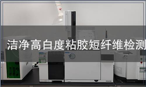 潔凈高白度粘膠短纖維檢測,潔凈高白度粘膠短纖維檢測報告 潔凈高白度粘膠短纖維檢測